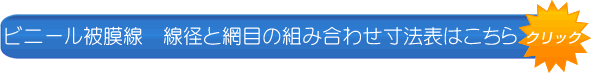 ビニール被膜線　線径と網目の組合せ寸法表はこちら